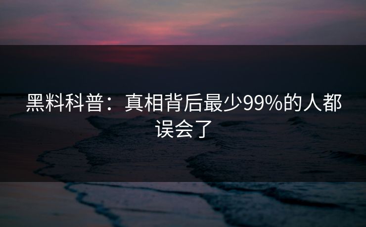 黑料科普：真相背后最少99%的人都误会了