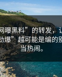 一条“网曝黑料”的转发，让我明白了越“劲爆”越可能是编的别把风险当热闹。