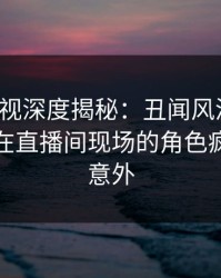 香蕉影视深度揭秘：丑闻风波背后，主持人在直播间现场的角色疯狂令人意外
