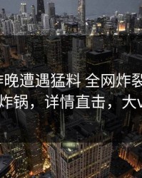 大V在昨晚遭遇猛料 全网炸裂，51爆料全网炸锅，详情直击，大v是谁啊