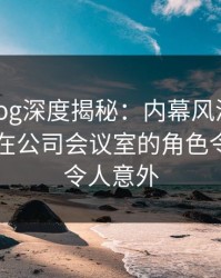 糖心vlog深度揭秘：内幕风波背后，当事人在公司会议室的角色令人震惊令人意外
