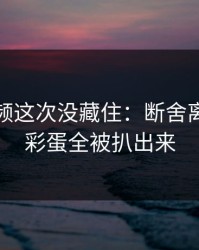 蘑菇视频这次没藏住：断舍离里隐藏彩蛋全被扒出来