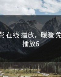 暖暖 免费 在线 播放，暖暖 免费 在线 播放6