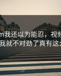 17c.com我还以为能忍，视频直播刷着刷着我就不对劲了真有这么夸张？