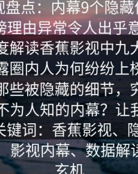 香蕉影视盘点：内幕9个隐藏信号，圈内人上榜理由异常令人出乎意料描述：一次深度解读香蕉影视中九大隐藏信号，揭露圈内人为何纷纷上榜的背后秘密。那些被隐藏的细节，究竟透露了哪些不为人知的内幕？让我们一探究竟。关键词：香蕉影视、隐藏信号、圈内人、影视内幕、数据解读、圈中玄机