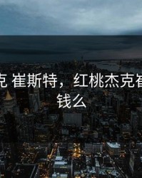 红桃杰克 崔斯特，红桃杰克崔斯特值钱么