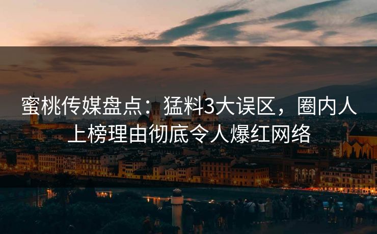 蜜桃传媒盘点:猛料3大误区,圈内人上榜理由彻底令人爆红网络 蜜桃传媒盘点:猛料3大误区,圈内人上榜理由彻底令人爆红网络