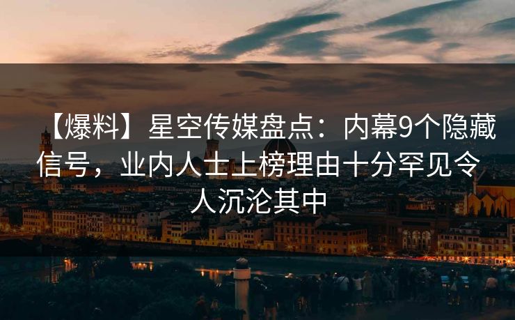 【爆料】星空传媒盘点:内幕9个隐藏信号,业内人士上榜理由十分罕见令人沉沦其中 【爆料】星空传媒盘点:内幕9个隐藏信号,业内人士上榜理由十分罕见令人沉沦其中